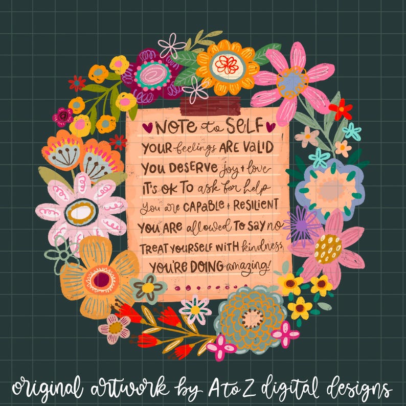 May include: A colorful floral wreath surrounds a notepad with the text "Note to Self." The notepad includes affirmations such as "You deserve joy + love" and "You're doing amazing!" The artwork is by Ato Z digital designs.
