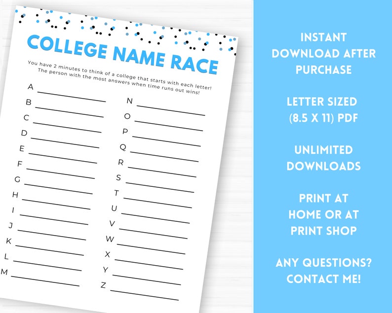 May include: A printable game sheet with blue and black confetti on the top. The title is "College Name Race". The game instructions are: "You have 2 minutes to think of a college that starts with each letter! The person with the most answers when time runs out wins!" The game sheet has a list of letters from A to Z with a blank line next to each letter.