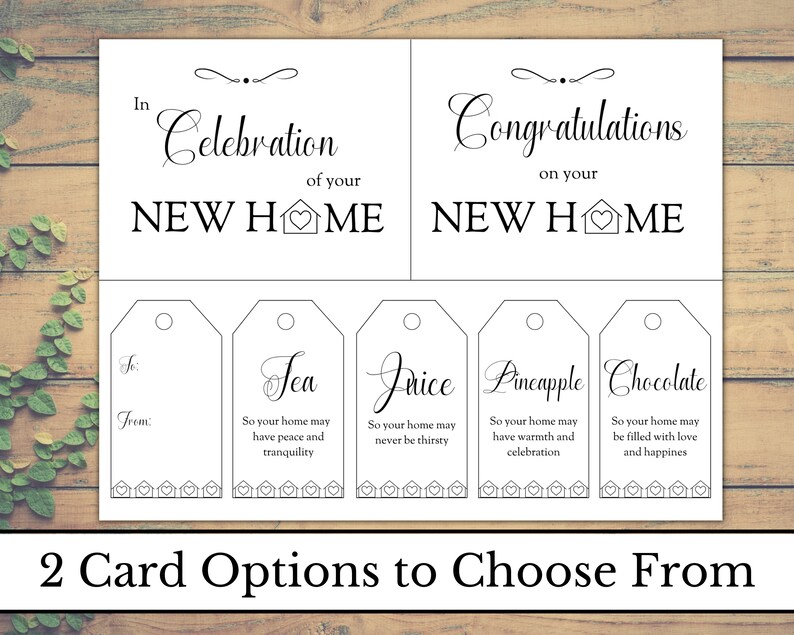 May include: Two printable cards for a housewarming gift. The top card says "In celebration of your new home" and the bottom card says "Congratulations on your new home".  The cards have a house icon with a heart in the middle.  The bottom of the card has five gift tags with different sayings for tea, juice, pineapple, chocolate, and a blank tag.