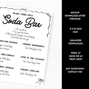 May include: A black and white printable sign with the words "Make Your Own Soda Bar" in a decorative font. The sign includes instructions and soda flavor ideas. The sign is 8 x 10 inches.