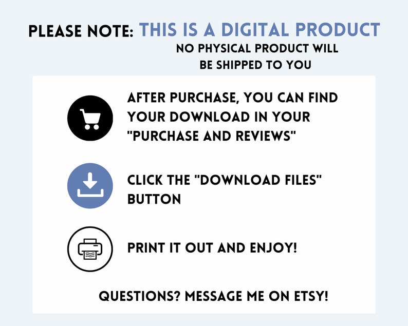 Puede incluir: Un gr&aacute;fico azul y blanco con instrucciones sobre c&oacute;mo descargar un producto digital despu&eacute;s de la compra. El gr&aacute;fico incluye un carrito de compras, una flecha de descarga y un icono de impresora. El texto dice: "PLEASE NOTE: THIS IS A DIGITAL PRODUCT NO PHYSICAL PRODUCT WILL BE SHIPPED TO YOU AFTER PURCHASE, YOU CAN FIND YOUR DOWNLOAD IN YOUR "PURCHASE AND REVIEWS" CLICK THE "DOWNLOAD FILES" BUTTON PRINT IT OUT AND ENJOY! QUESTIONS? MESSAGE ME ON ETSY!"