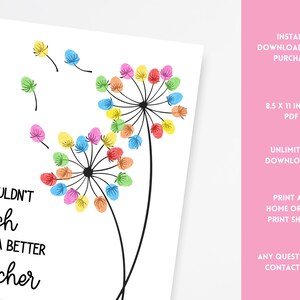 May include: A white print with a dandelion design made of colorful fingerprints. The text reads "I Couldn't Wish For A Better Teacher". The print is 8.5 x 11 inches and available as a PDF.