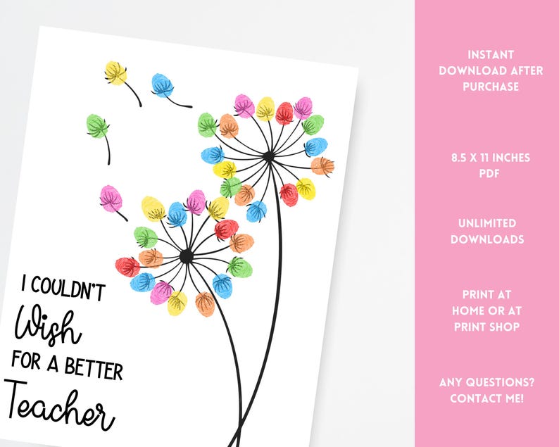 May include: A white print with a dandelion design made of colorful fingerprints. The text reads "I Couldn't Wish For A Better Teacher". The print is 8.5 x 11 inches and available as a PDF.