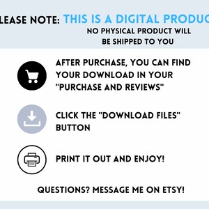 May include: A digital product information graphic with a shopping cart, download arrow, and printer icon. The text reads "PLEASE NOTE: THIS IS A DIGITAL PRODUCT NO PHYSICAL PRODUCT WILL BE SHIPPED TO YOU AFTER PURCHASE, YOU CAN FIND YOUR DOWNLOAD IN YOUR "PURCHASE AND REVIEWS" CLICK THE "DOWNLOAD FILES" BUTTON PRINT IT OUT AND ENJOY! QUESTIONS? MESSAGE ME ON ETSY!"