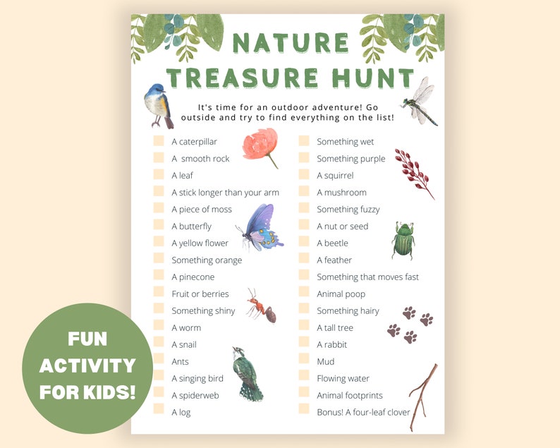 May include: A printable nature treasure hunt checklist with illustrations of a butterfly, a beetle, a squirrel, a mushroom, a bird, a caterpillar, a snail, a worm, a log, a spiderweb, a feather, a pinecone, a flower, a tree, a leaf, a smooth rock, a piece of moss, a four-leaf clover, and more. The checklist is titled "Nature Treasure Hunt" and says "It's time for an outdoor adventure! Go outside and try to find everything on the list!"