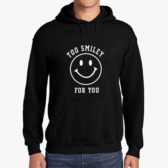 Too smiley outlet for you hoodie