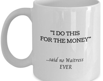 Funny waitress mug - i do this for the money said no waitress ever - coffee cup gift for coworker