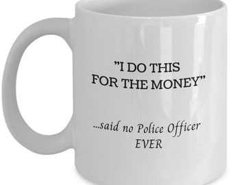 Funny police officer mug - i do this for the money said no police officer ever, gift for coworker