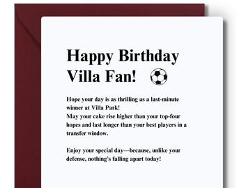 May include: A white card with a red border. The card has a black and white soccer ball graphic and the text "Happy Birthday Villa Fan!"  The text below the graphic reads: "Hope your day is as thrilling as a last-minute winner at Villa Park! May your cake rise higher than your top-four hopes and last longer than your best players in a transfer window. Enjoy your special day—because, unlike your defense, nothing's falling apart today!"