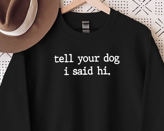 Tell your dog ı said hello Sweatshirt, i said hello Hoodie, Dog, Love My Dog Sweatshirt, Dog Obsessed, Dog Lovers Sweatshirt, Cute Dogs