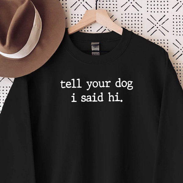 Tell your dog ı said hello Sweatshirt, i said hello Hoodie, Dog, Love My Dog Sweatshirt, Dog Obsessed, Dog Lovers Sweatshirt, Cute Dogs