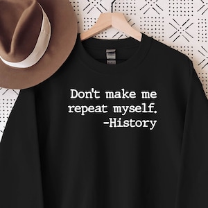 May include: Black sweatshirt with white text that reads "Don't make me repeat myself. -History"