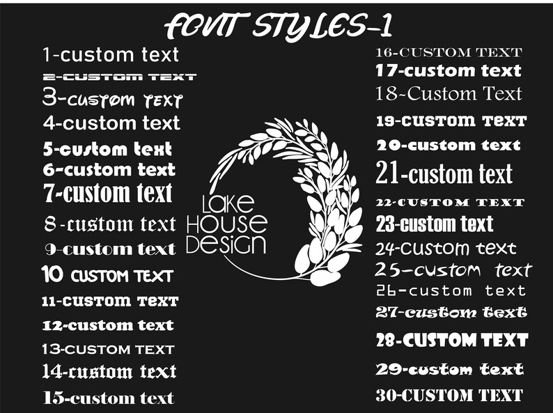 May include: A black and white image featuring a wreath of leaves and the text "FONT STYLES-1". The image also includes a list of 30 different font styles, numbered 1 through 30, with the text "custom text" following each number. The text "Lake House Design" is also included in the image.