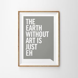 May include: A framed print with a grey background and white text that reads "The Earth Without Art Is Just Eh."