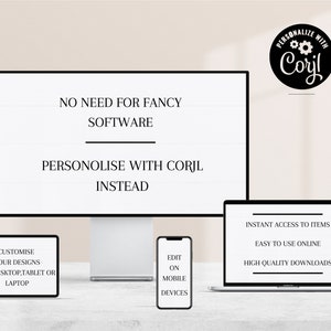 May include: A computer screen displaying the text "NO NEED FOR FANCY SOFTWARE PERSONALIZE WITH CORJL INSTEAD". Below the screen are three devices: a laptop, a smartphone, and a tablet. The laptop screen displays the text "INSTANT ACCESS TO ITEMS EASY TO USE ONLINE HIGH QUALITY DOWNLOADS". The smartphone screen displays the text "EDIT ON MOBILE DEVICES". The tablet screen displays the text "CUSTOMIZE YOUR DESIGNS ON DESKTOP, TABLET OR LAPTOP".