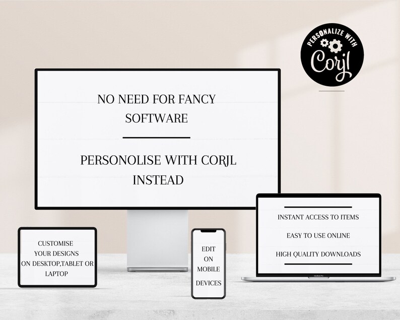 May include: A computer screen displaying the text "NO NEED FOR FANCY SOFTWARE PERSONALIZE WITH CORJL INSTEAD". Below the screen are three devices: a laptop, a smartphone, and a tablet. The laptop screen displays the text "INSTANT ACCESS TO ITEMS EASY TO USE ONLINE HIGH QUALITY DOWNLOADS". The smartphone screen displays the text "EDIT ON MOBILE DEVICES". The tablet screen displays the text "CUSTOMIZE YOUR DESIGNS ON DESKTOP, TABLET OR LAPTOP".