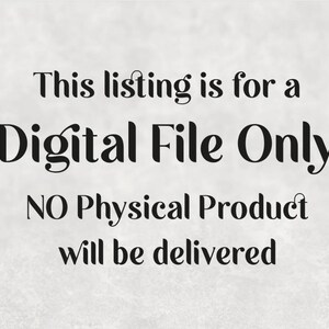 May include: Text on a white background that reads: "This listing is for a Digital File Only. NO Physical Product will be delivered."