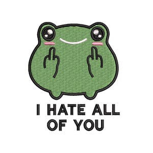 May include: Embroidered patch featuring a green frog with black outlines, large eyes, and pink cheeks. The frog is giving the middle finger with both hands. The text "I HATE ALL OF YOU" is below the frog in black capital letters.