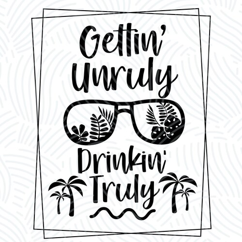 Gettin Unruly Drinkin Truly Svg Summer Drinking Quote Shirt - Etsy