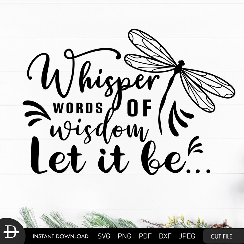 May include: Black and white graphic design with a dragonfly and the text "Whisper words of wisdom let it be..."