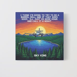 May include: Canvas art print featuring a vintage airplane flying over a lake and forest at sunset. The text reads: "I THINK I'M GOING TO TRY TO DO A BARREL ROLL AND IF THAT GOES GOOD, ILL JUST GO NOSE DOWN AND CALL IT A NIGHT." The words "SKY KING" are at the bottom.