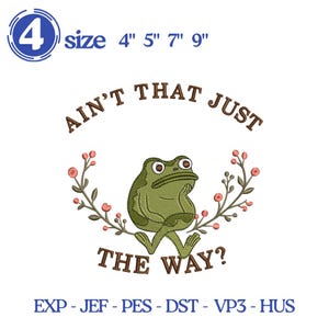 May include: An embroidered design featuring a green frog with the text "AIN'T THAT JUST THE WAY?" The frog is surrounded by a floral wreath. The design is available in sizes 4", 5", 7", and 9".
