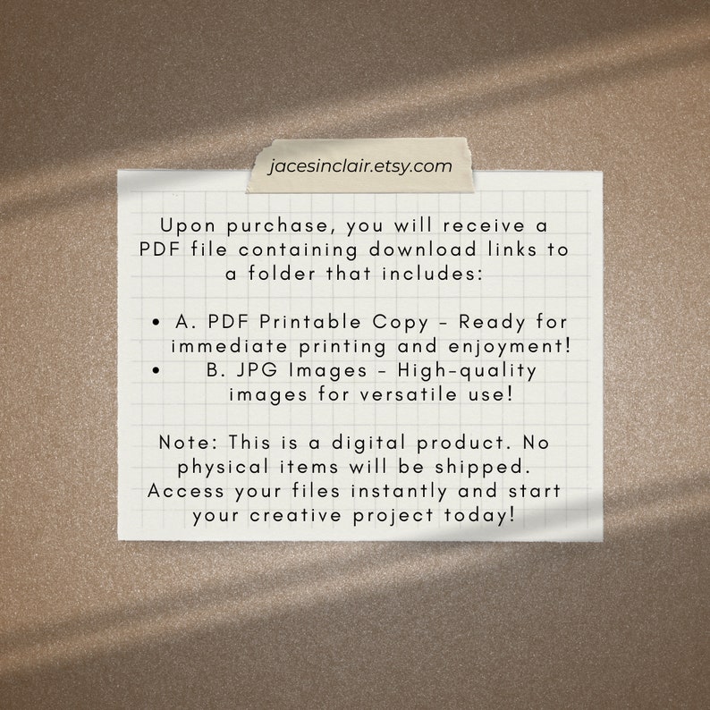 Op de afbeelding: Een wit vel papier met zwarte tekst die het digitale product beschrijft dat bij de aankoop is inbegrepen. De tekst luidt: "Na aankoop ontvangt u een PDF-bestand met downloadlinks naar een map die het volgende bevat: A. PDF-afdrukbare kopie - Klaar om direct te printen en te genieten! B. JPG-afbeeldingen - Hoge kwaliteit afbeeldingen voor veelzijdig gebruik! Opmerking: Dit is een digitaal product. Er worden geen fysieke artikelen verzonden. Krijg direct toegang tot uw bestanden en begin vandaag nog met uw creatieve project!"