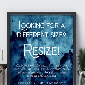 May include: A framed print with a blue watercolour background and white text that reads "Looking for a different size? Resize!"  All downloadable prints in my store come with 5x7, 8x10 and 11x14 size files but you might want to print a size that is not included. This is an ADD ON. Purchase this along with the print you want and I will send you the requested size.