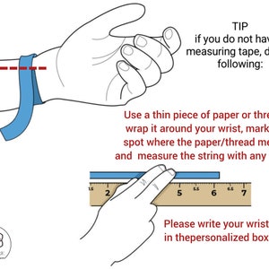 May include: Diagram showing how to measure your wrist using a piece of paper or string. Wrap the paper or string around your wrist, mark the spot where it meets, and measure the length with a ruler.  "Please write your wrist size in the personalized box."