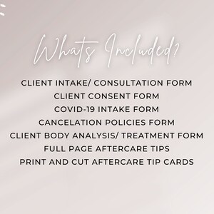 May include: A list of items included in a client package. The list includes: Client Intake/Consultation Form, Client Consent Form, COVID-19 Intake Form, Cancellation Policies Form, Client Body Analysis/Treatment Form, Full Page Aftercare Tips, and Print and Cut Aftercare Tip Cards.