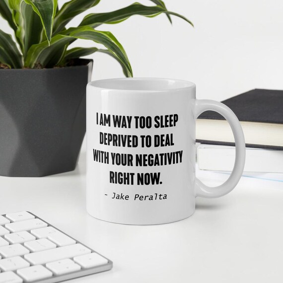 Funny Quote Mug Jake Peralta BROOKLYN 99 Coffee Mug Cup Gift Idea for Him for Her I Am Way Too Sleep Deprived To Deal With Your Negativity