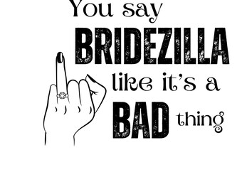 You Say BRIDEZILLA like it's a Bad Thing, Bride, Bride to Be, Wedding, Bridal Shower PNG