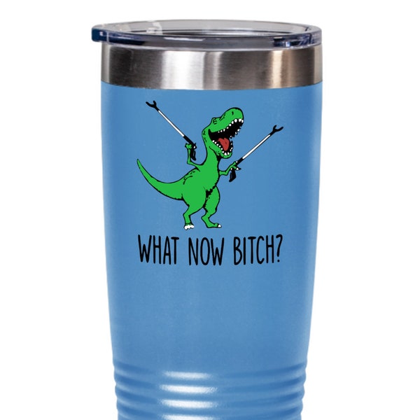 What Now Bitch Tumbler, Funny Tumbler, Dinosaur Tumbler, Quote Tumbler, Gift for Her, Gift for Him, Gift For Friend, Gift For Co-Worker