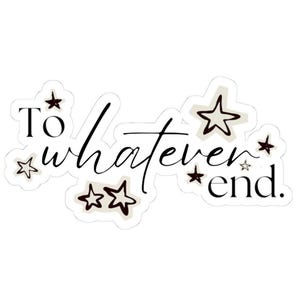 To Whatever End Sticker | ACOTAR Quote Vinyl | Sarah J Maas Fan Art | Bookish Aesthetic Sticker | Fantasy Romance Gift | Rhysand & Feyre