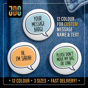 Op de afbeelding: Drie ronde, witte, aanpasbare berichtenbadges met spraakballonnen. De badges bevinden zich op een blauwe denim achtergrond. De eerste badge is lichtblauw met de tekst "YOUR MESSAGE BADGE". De tweede badge is oranje met de tekst "HI, I'M SARAH". De derde badge is groen met de tekst "PLEASE DON'T MOVE MY BAG OR CANE". De tekst "12 COLOUR FOR CUSTOM MESSAGE NAME & TEXT" bevindt zich in de rechterbovenhoek van de afbeelding. De tekst "12 COLOUR • 3 SIZES • FAST DELIVERY!" bevindt zich onderaan de afbeelding.