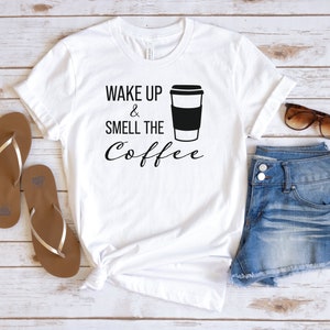 Wake Up and Smell The Coffee, Cute Coffee Shirt, Funny Coffee Shirt, Morning Coffee, Gift Shirt, Coffee Lover Shirt, Coffee Girl Shirt