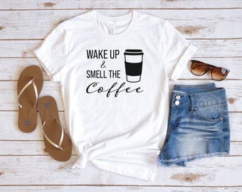 Wake Up and Smell The Coffee, Cute Coffee Shirt, Funny Coffee Shirt, Morning Coffee, Gift Shirt, Coffee Lover Shirt, Coffee Girl Shirt