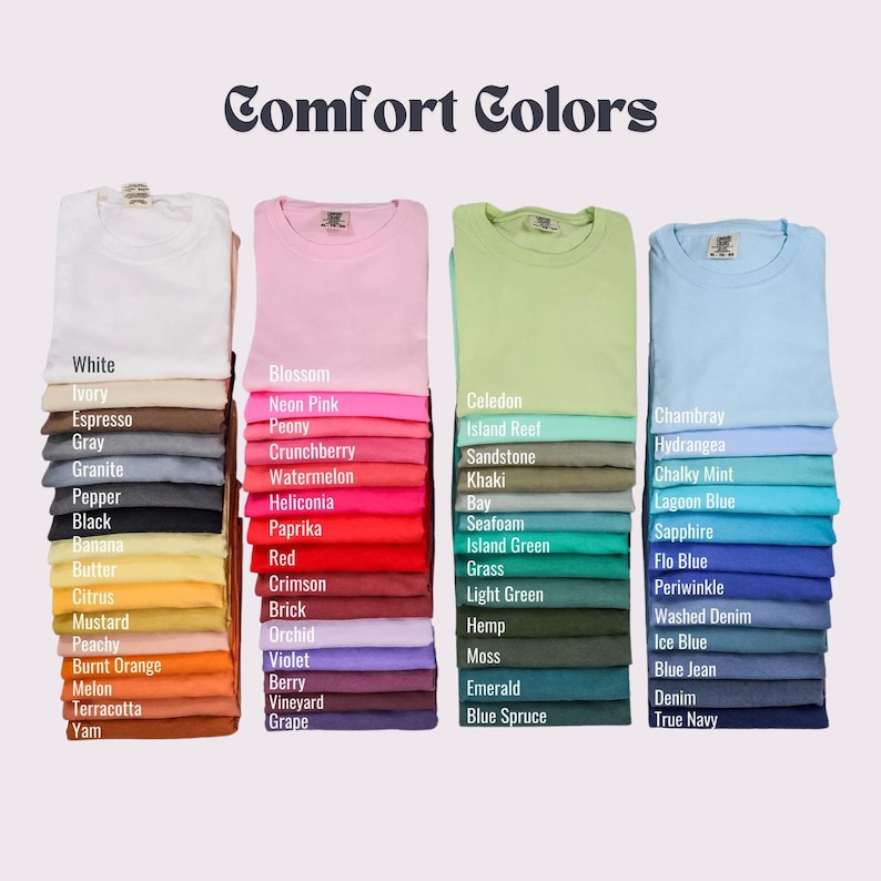 May include: A color chart of t-shirt colors with the brand name "Comfort Colors" at the top. The colors are arranged in columns, with each column representing a different color family. The colors include white, ivory, espresso, gray, granite, pepper, black, banana, butter, citrus, mustard, peachy, burnt orange, melon, terracotta, yam, blossom, neon pink, peony, crunchberry, watermelon, heliconia, paprika, red, crimson, brick, orchid, violet, berry, vineyard, grape, celedon, island reef, sandstone, khaki, bay, seafoam, island green, grass, light green, hemp, moss, emerald, blue spruce, chambray, hydrangea, chalky mint, lagoon blue, sapphire, flo blue, periwinkle, washed denim, ice blue, blue jean, denim, true navy.