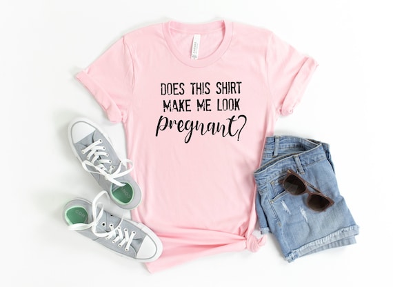 Does This Shirt Make Me Look Pregnant Pregnancy Mom To Be Does This Shirt Make Me Look Pregnant Pregnancy Mom To Be