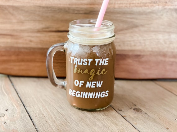Trust the Magic of New Beginnings Mason Jar Cup // Iced Coffee Cup //  Personalized Gift // Inspirational Quote // Coffee Gift