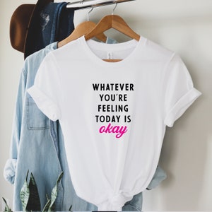 Whatever You're Feeling Today is Okay Tshirt Feelings | Etsy