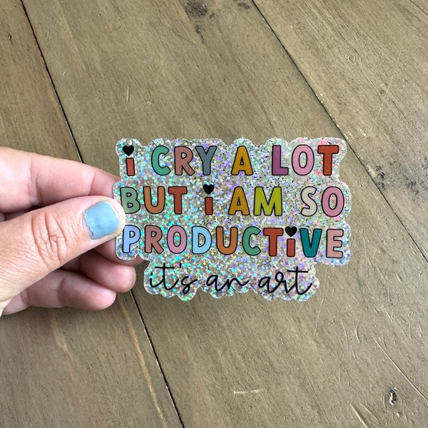 Glitter I cry a lot but I am so productive its an art sticker - Waterproof, Weatherproof  Sticker