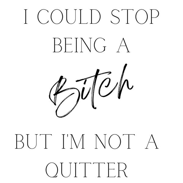 I Could Stop Being a Bitch But I'm Not a Quitter SVG, pNG, Pdf, Jpg