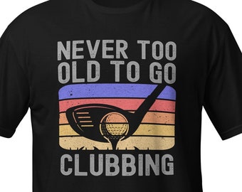 Funny Golf Tee | Never too old to go clubbing t-shirt | golf clubs glolfer golfing gift for him | Gift For Dad  T-Shirt