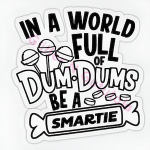 May include: Black and white graphic design with the text "In a world full of Dum Dums be a Smartie". The graphic features lollipops and Smarties candies.
