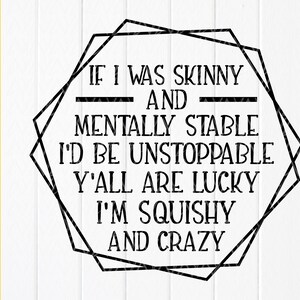 If I Was Skinny And Mentally Stable I'd Be Unstoppable Y'All Are Lucky I'm Squishy And Crazy SVG,Funny Svg,Sofort Download Dateien für Cricut