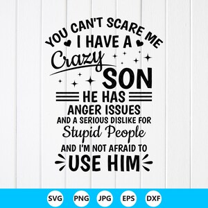 Puede incluir: Diseño de texto en blanco y negro que dice "YOU CAN'T SCARE ME I HAVE A Crazy SON HE HAS ANGER ISSUES AND A SERIOUS DISLIKE FOR Stupid People AND I'M NOT AFRAID TO USE HIM". Iconos de tipo de archivo: SVG, PNG, JPG, EPS y DXF.