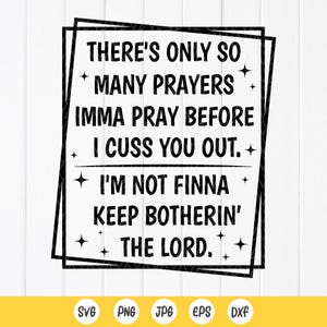 May include: Black and white graphic design with the text "THERE'S ONLY SO MANY PRAYERS IMMA PRAY BEFORE I CUSS YOU OUT. I'M NOT FINNA KEEP BOTHERIN' THE LORD." The design includes star accents and file type icons.