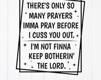 There's Only So Many Prayers Imma Pray Before I Cuss You Out SVG, Funny Sarcastic Christian svg, Religious svg, Instant Download for Cricut