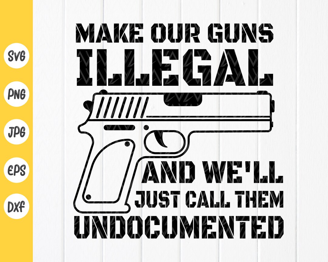 Gun Lover SVG, Make Our Guns Illegal and We'll Call Them Undocumented